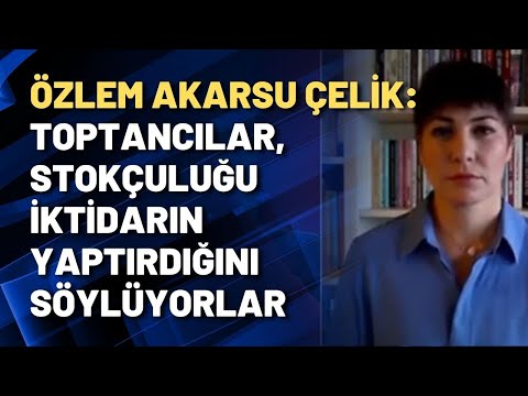 Özlem Akarsu Çelik: Toptancılar, stokçuluğu iktidarın yaptırdığını söylüyorlar