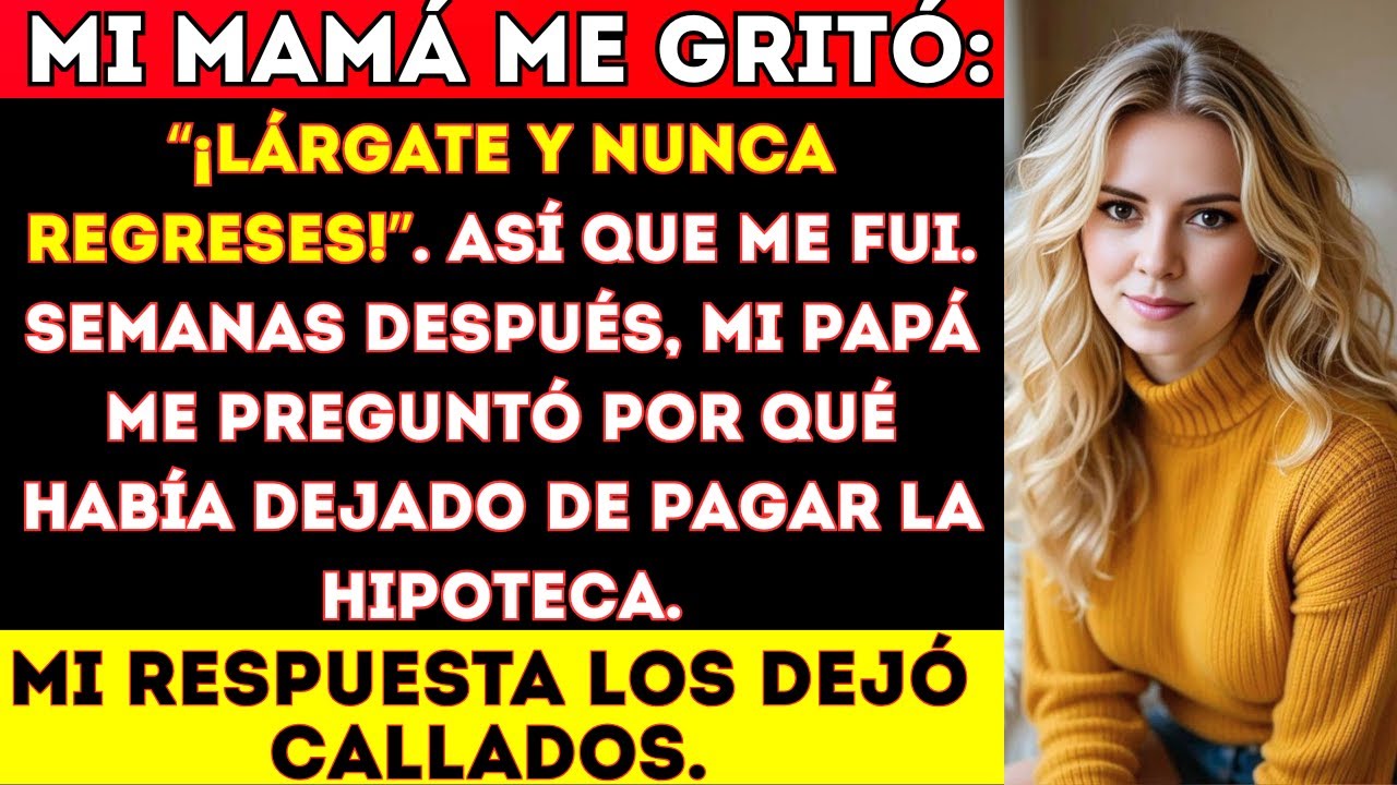 Mi mamá me gritó: “¡Lárgate y nunca regreses!”. Así que me fui. Semanas después, mi papá me preguntó