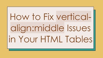 How to Fix vertical-align:middle Issues in Your HTML Tables