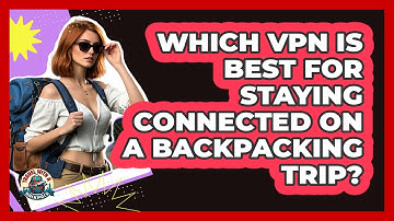 Which VPN Is Best For Staying Connected On A Backpacking Trip? - Travel With A Backpack