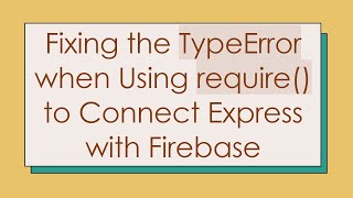 Fixing the TypeError when Using require() to Connect Express with Firebase