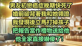 《完結文》男友初戀癌症晚期快死了，婚前卻背著我和她領證，我發現後立馬打掉孩子，把報告當作禮物送給他，他全家直接嚇傻了！