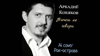 Аркадий Кобяков — Ничего не говори (Рок—Острова Ai cover)