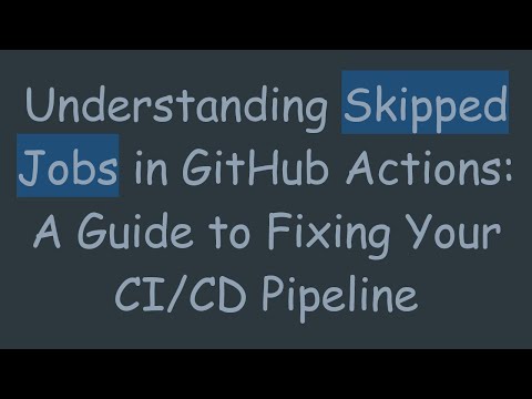 Understanding Skipped Jobs in GitHub Actions: A Guide to Fixing Your CI/CD Pipeline