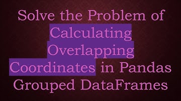 Solve the Problem of Calculating Overlapping Coordinates in Pandas Grouped DataFrames