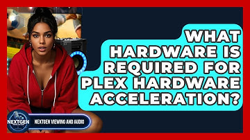 What Hardware Is Required For Plex Hardware Acceleration? - NextGen Viewing and Audio
