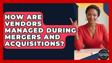 How Are Vendors Managed During Mergers and Acquisitions? | Business Law Pros News