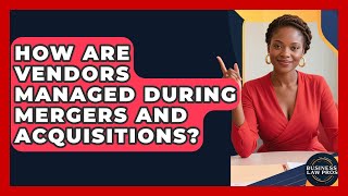 How Are Vendors Managed During Mergers and Acquisitions? | Business Law Pros News