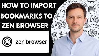 How to Import Bookmarks to Zen Browser Full Guide 2026