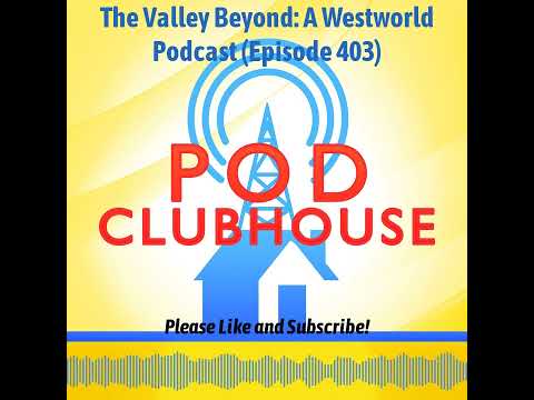 Pod Clubhouse - The Valley Beyond: A Westworld Podcast (Episode 403)
