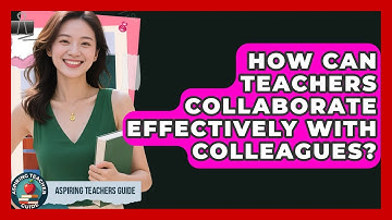 How Can Teachers Collaborate Effectively With Colleagues? - Aspiring Teacher Guide