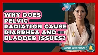 Why Does Pelvic Radiation Cause Diarrhea And Bladder Issues? - Surviving Cancer Everyday