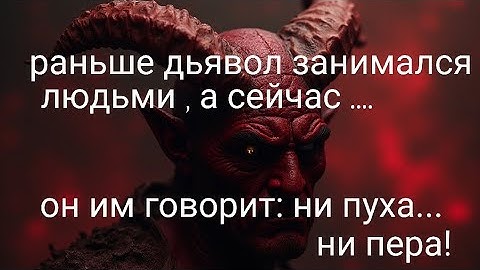Раньше дьявол занимался людьми, а сейчас он им говорит: ни пуха, ни пера