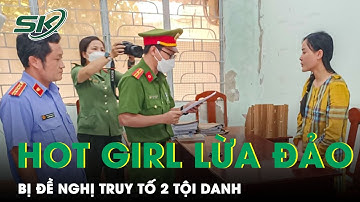 Vụ “Hot Girl Siêu Lừa Đảo” Tina Dương - Ninh Thị Vân Anh Bị Đề Nghị Truy Tố 2 Tội Danh | SKĐS