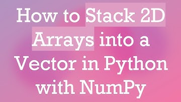 How to Stack 2D Arrays into a Vector in Python with NumPy