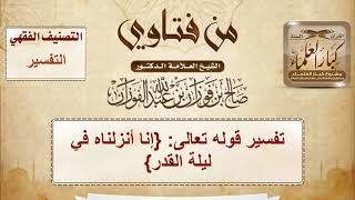 تفسير قوله تعالى: {إنا أنزلناه في ليلة القدر} - الشيخ صالح الفوزان