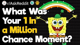What Was Your 1 In A Million Chance Moment?