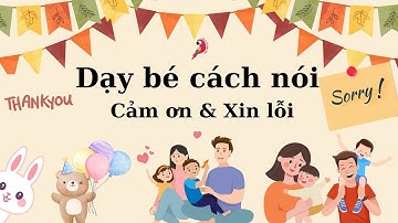 Dạy bé nói lời Cảm Ơn và lời Xin Lỗi trong các tình huống | CÙNG BÉ HỌC BÀI