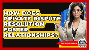 How Does Private Dispute Resolution Foster Relationships? - Learn About Libertarianism