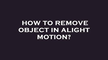 How to remove object in alight motion?