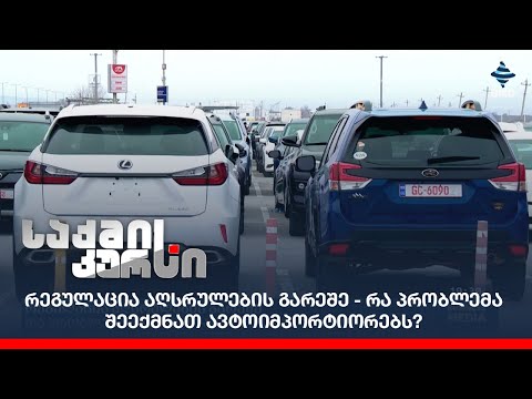 რეგულაცია აღსრულების გარეშე - რა პრობლემა შეექმნათ ავტოიმპორტიორებს?