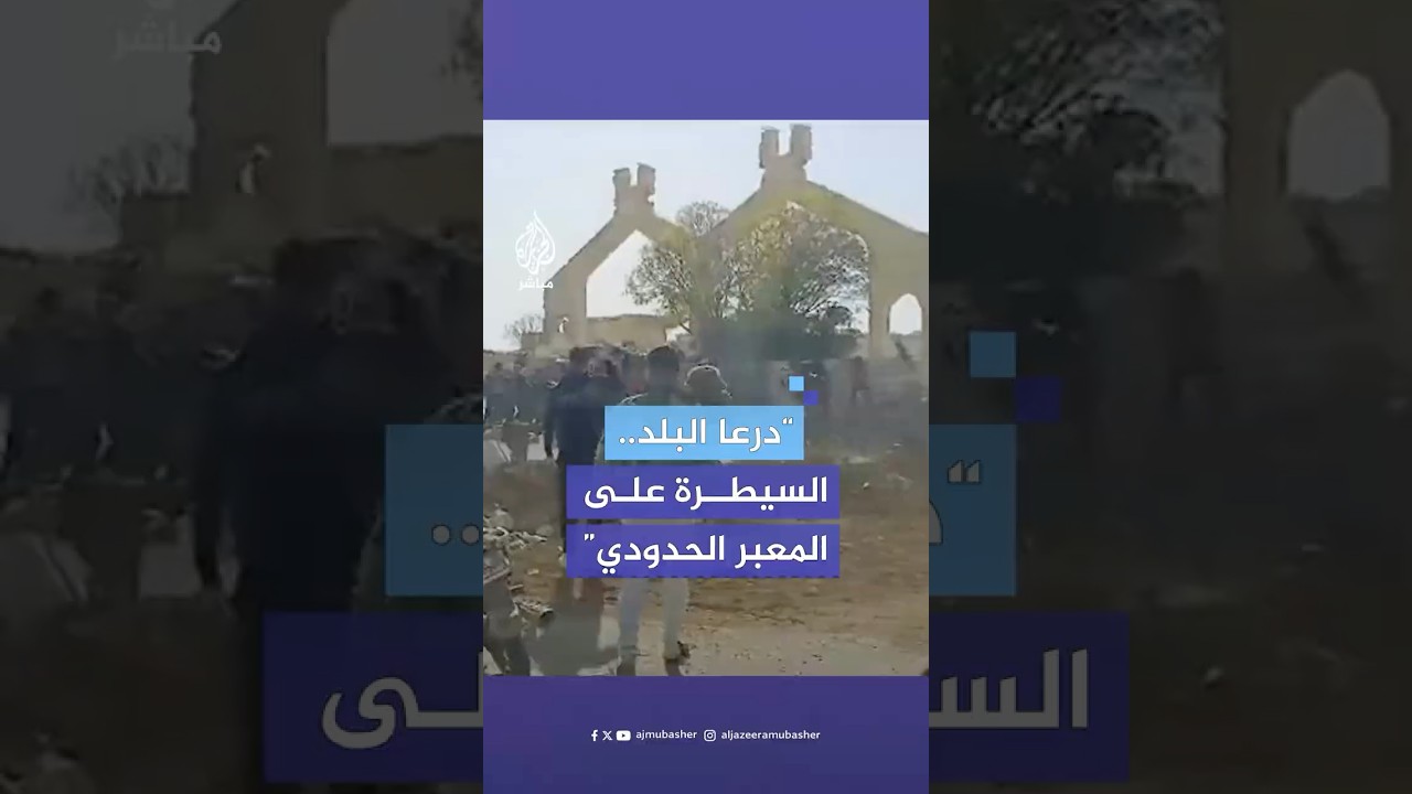مراسل الجزيرة مباشر: فصائل سورية محلية تسيطر على المعبر الحدودي مع الأردن في درعا البلد
