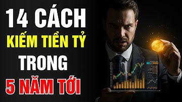 14 Cách Kiếm Tiền Tỷ Trong 5 Năm Tới – Bỏ Lỡ Phải Chờ 20 Năm