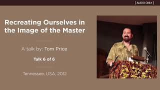 Recreating Ourselves in the Image of the Master (Talk 6 of 6) - A Talk by Tom Price