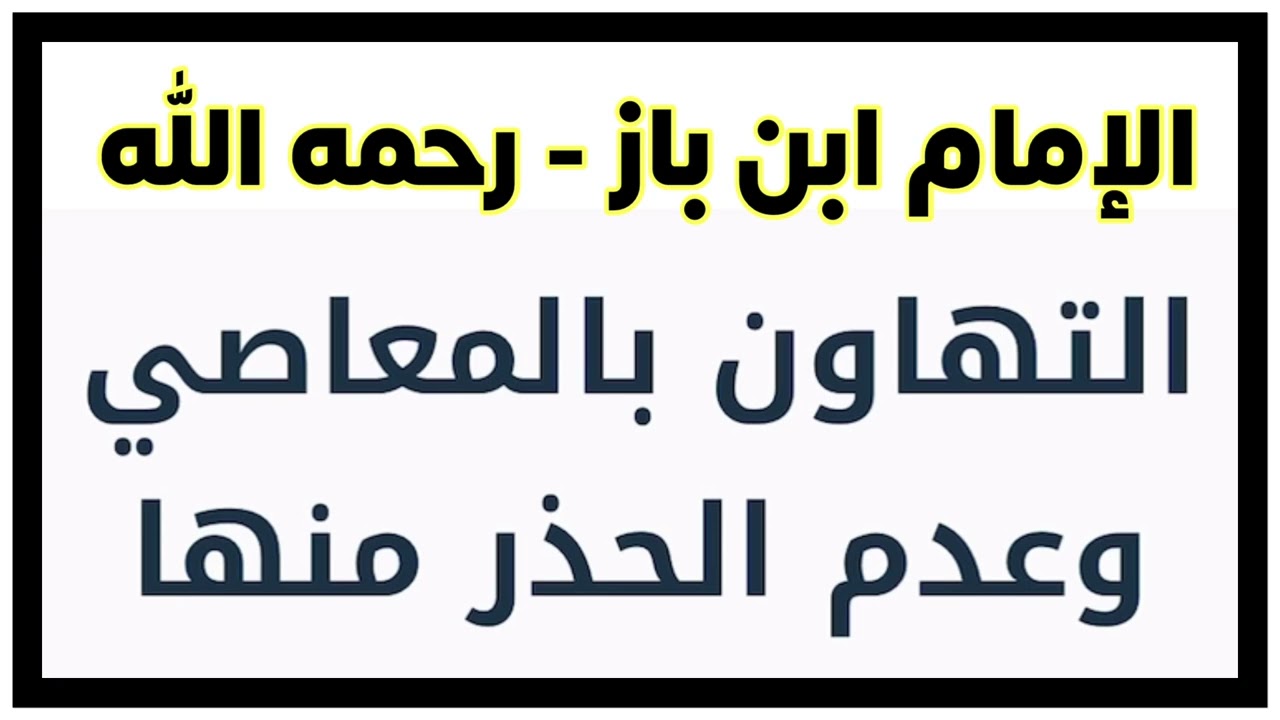 الشيخ ابن باز : التهاون بالمعاصي وعدم الحذر منها