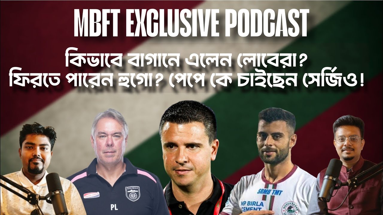MBFT EXCL Podcast || অবশেষে বাগানে এলেন সের্জিও লোবেরা। হুগো ফিরবেন কলকাতায়? ft. 