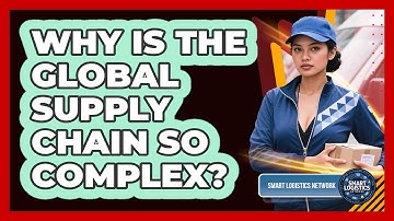 Why Is The Global Supply Chain So Complex? - Smart Logistics Network