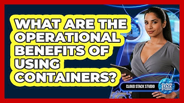 What Are The Operational Benefits Of Using Containers?
