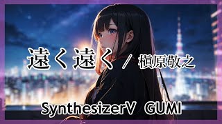 〖SynthV GUMI〗 遠く遠く / 槇原敬之 Tohku Tohku / Noriyuki Makihara  English lyrics subtitles