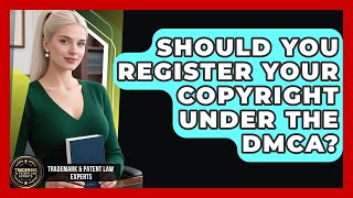 Should You Register Your Copyright Under The DMCA? - Trademark and Patent Law Experts