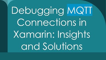 Debugging MQTT Connections in Xamarin: Insights and Solutions