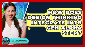 How Does Design Thinking Integrate Into Gen Alpha STEM? - Gen Alpha Adventures
