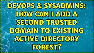DevOps & SysAdmins: How can I add a second trusted domain to existing Active Directory forest?