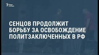 Сенцов продолжит борьбу за освобождение политзаключенных в России