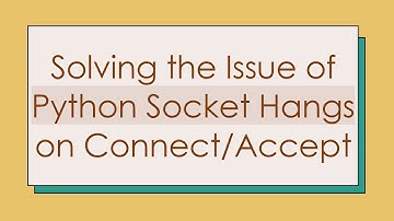 Solving the Issue of Python Socket Hangs on Connect/Accept