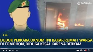 Duduk Perkara Oknum TNI Bakar Rumah Warga di Tomohon, Diduga Kesal Karena Ditikam