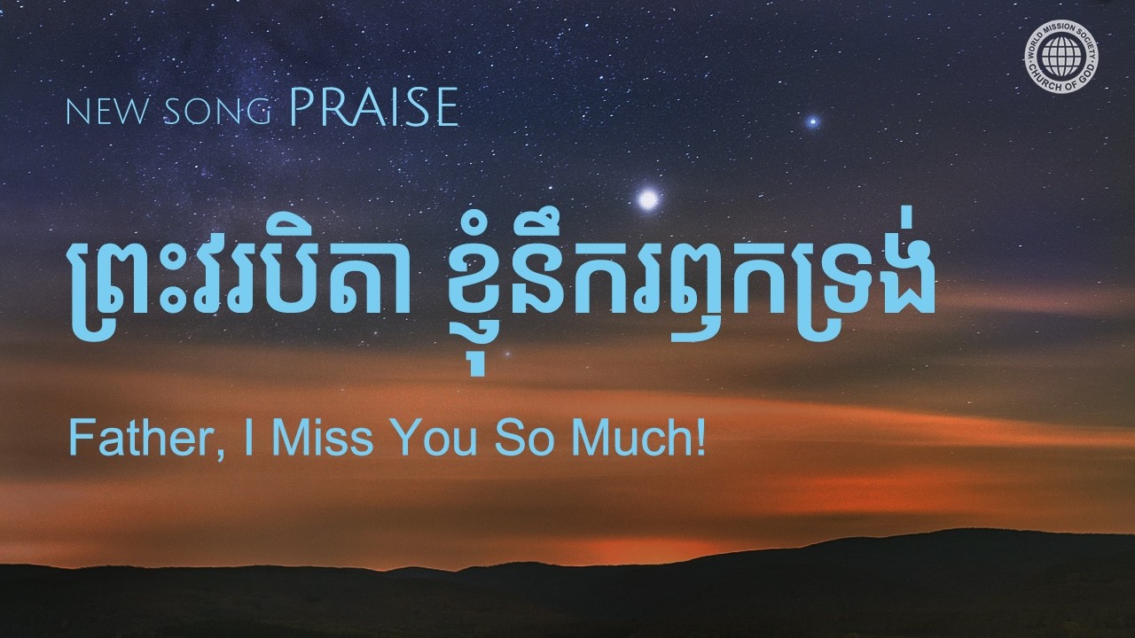 ព្រះវរបិតា ខ្ញុំនឹករឭកទ្រង់ | សមាគមផ្សព្វផ្សាយពិភពលោក ពួកជំនុំនៃព្រះ