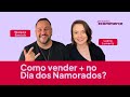 Como vender mais no Dia dos Namorados? | Luana Lumertz e Walace Emrich