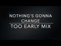 Nothing&#39;s Gonna Change(Too Early Mix)