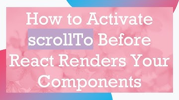 How to Activate scrollTo Before React Renders Your Components