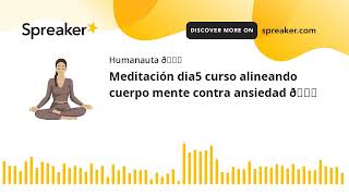 Meditación dia5 curso alineando cuerpo mente contra ansiedad 🕉