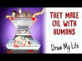 They make oil with humans  draw my life