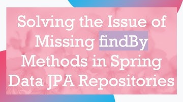 Solving the Issue of Missing findBy Methods in Spring Data JPA Repositories