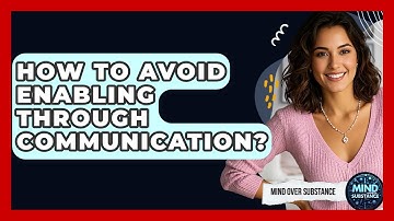 How To Avoid Enabling Through Communication? - Mind Over Substance