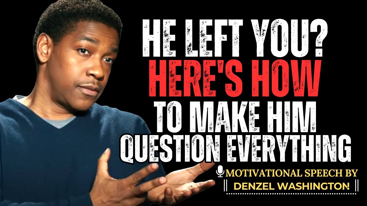 HE LEFT YOU? HERE'S HOW TO MAKE HIM QUESTION EVERYTHING DENZEL
