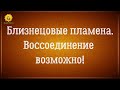 Близнецовые пламена в любовном треугольнике. Воссоединение возможно!